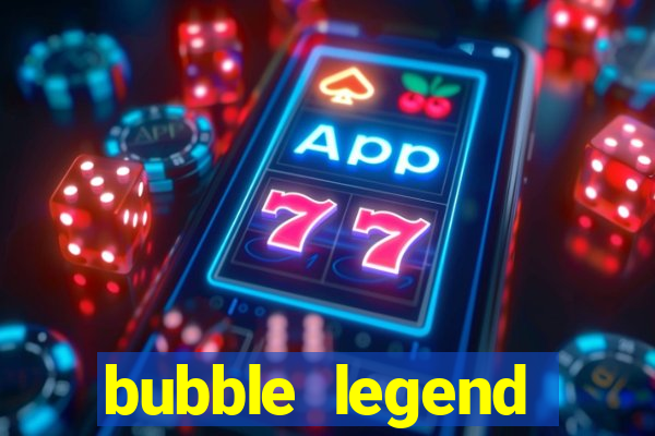 bubble legend ganhar dinheiro